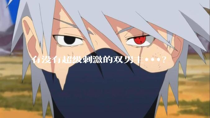 有没有超级刺激的双男主***？